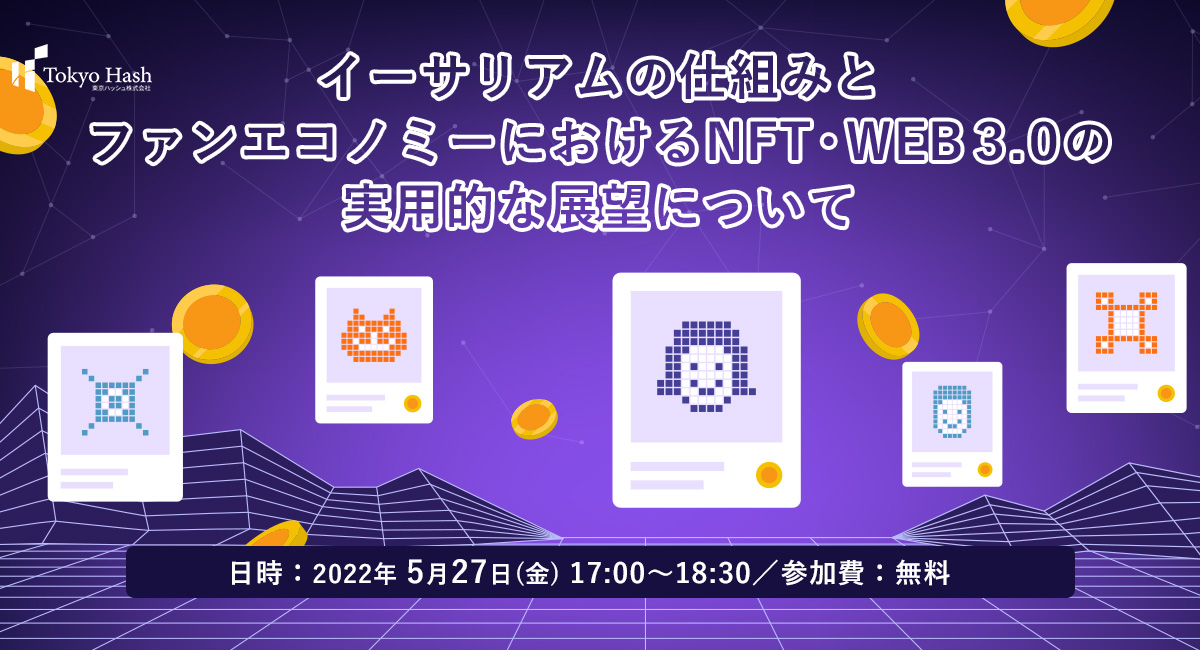 2022年5月27日(金)セミナー開催のお知らせ：イーサリアムの仕組みと、ファンエコノミーにおけるNFT・WEB 3.0の実用的な展望について